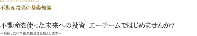 不動産投資の基礎知識 不動産を使った未来への投資　エーチームではじめませんか？