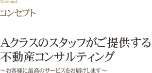 コンセプト Aクラスのスタッフがご提供する不動産コンサルティング